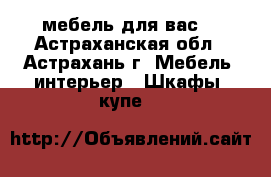 мебель для вас. - Астраханская обл., Астрахань г. Мебель, интерьер » Шкафы, купе   